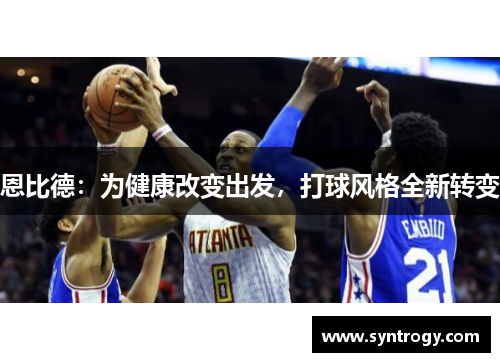恩比德:为健康改变出发,打球风格全新转变